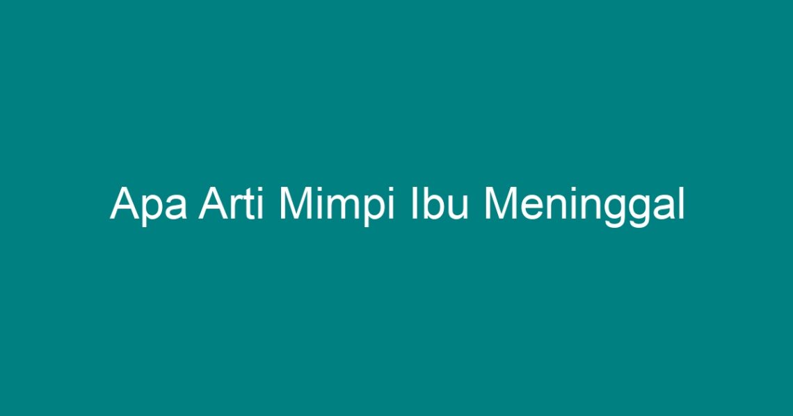 Arti mimpi ibu meninggal