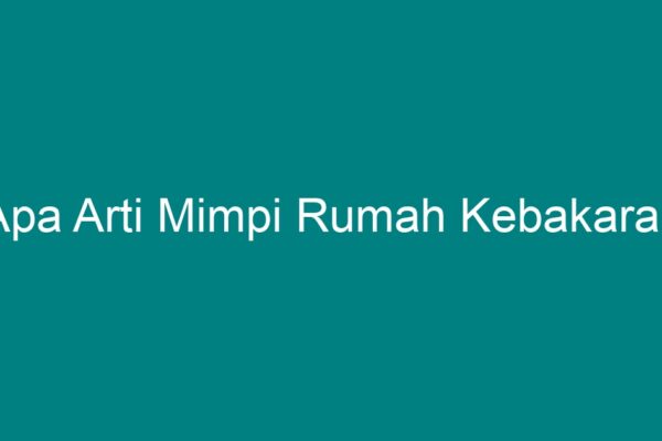 Arti mimpi kebakaran rumah primbon menurut jawa islam ahli